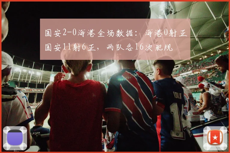 国安2-0海港全场数据：海港0射正国安11射6正，两队各16次犯规