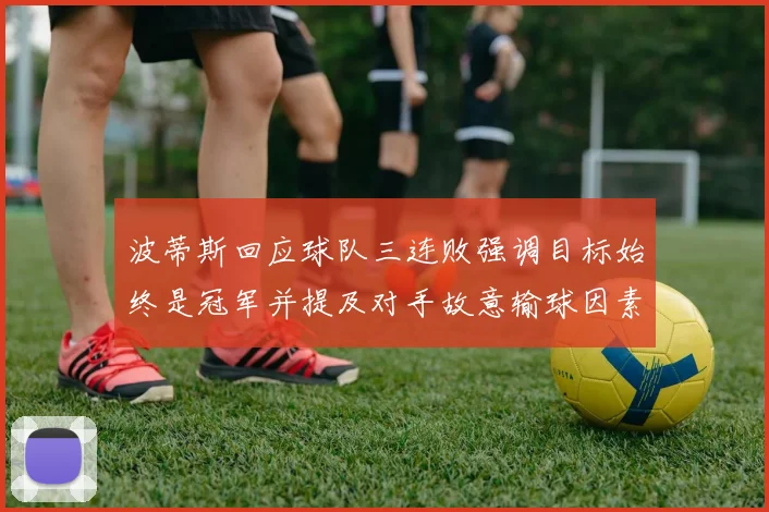 波蒂斯回应球队三连败强调目标始终是冠军并提及对手故意输球因素
