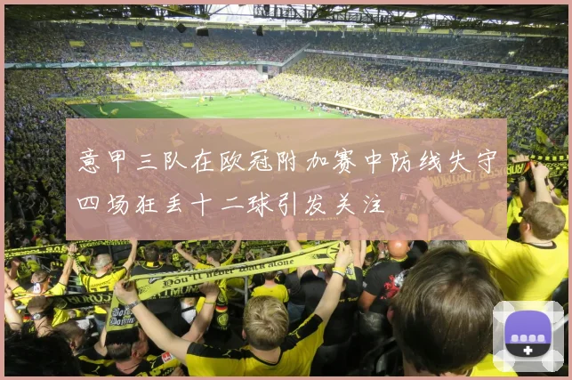意甲三队在欧冠附加赛中防线失守四场狂丢十二球引发关注