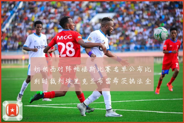 切尔西对阵帕福斯比赛名单公布比利时裁判埃里克兰布雷希茨执法全场