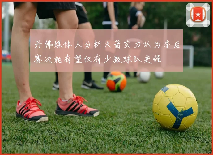 丹佛媒体人分析火箭实力认为季后赛次轮有望仅有少数球队更强