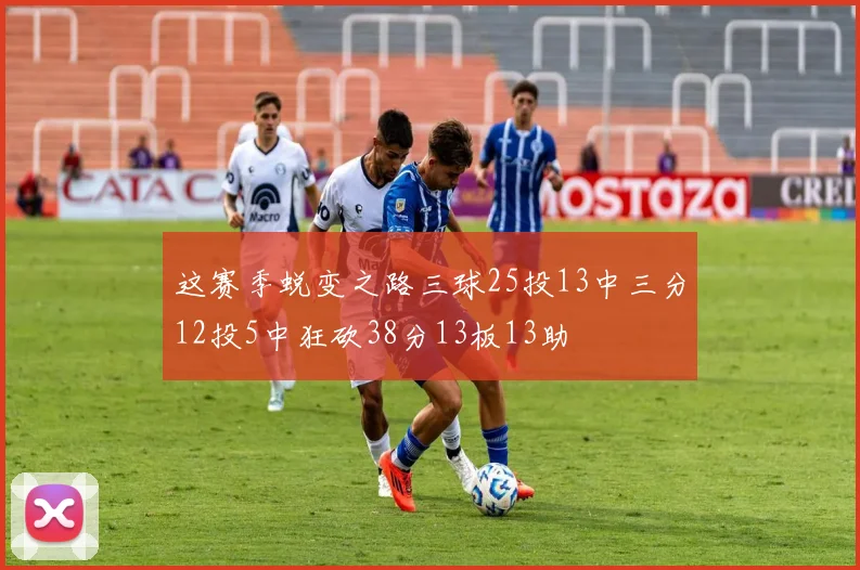 这赛季蜕变之路三球25投13中三分12投5中狂砍38分13板13助