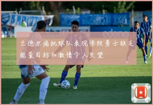 兰德尔痛批球队表现惨败勇士缺乏能量目标和激情令人失望