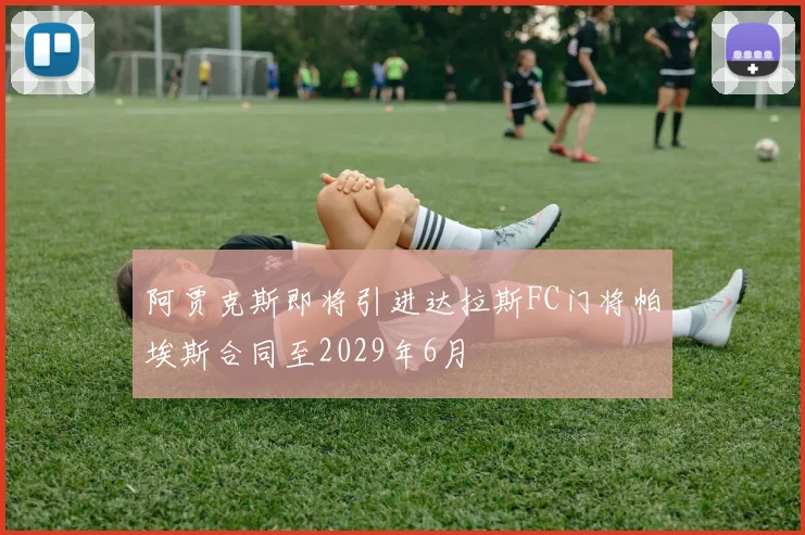 阿贾克斯即将引进达拉斯FC门将帕埃斯合同至2029年6月