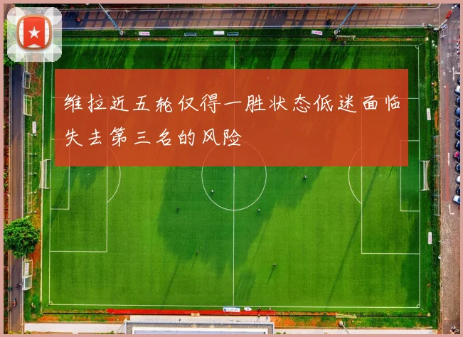 维拉近五轮仅得一胜状态低迷面临失去第三名的风险